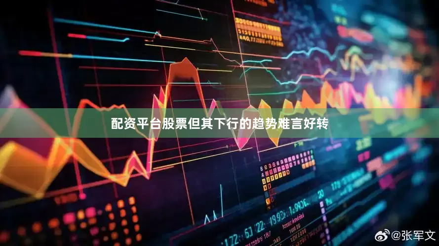 配资平台股票但其下行的趋势难言好转