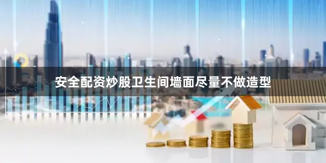 安全配资炒股卫生间墙面尽量不做造型