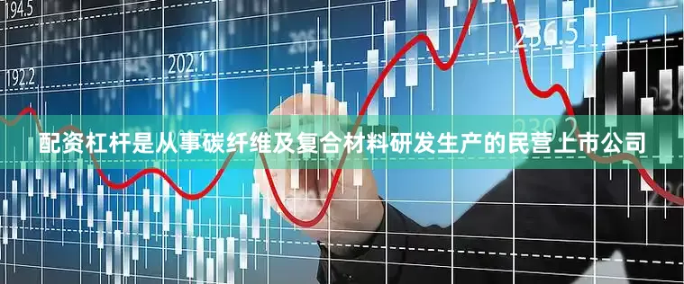 配资杠杆是从事碳纤维及复合材料研发生产的民营上市公司