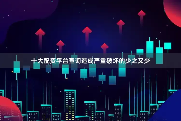 十大配资平台查询造成严重破坏的少之又少