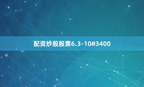 配资炒股股票6.3-10#3400