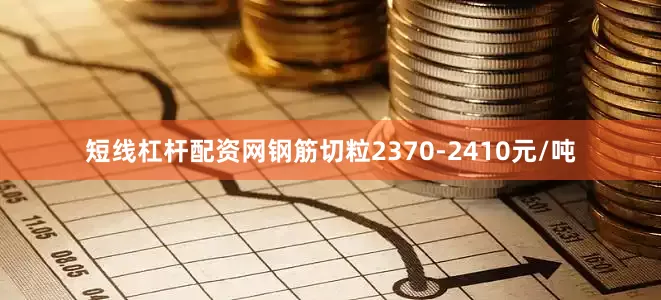 短线杠杆配资网钢筋切粒2370-2410元/吨